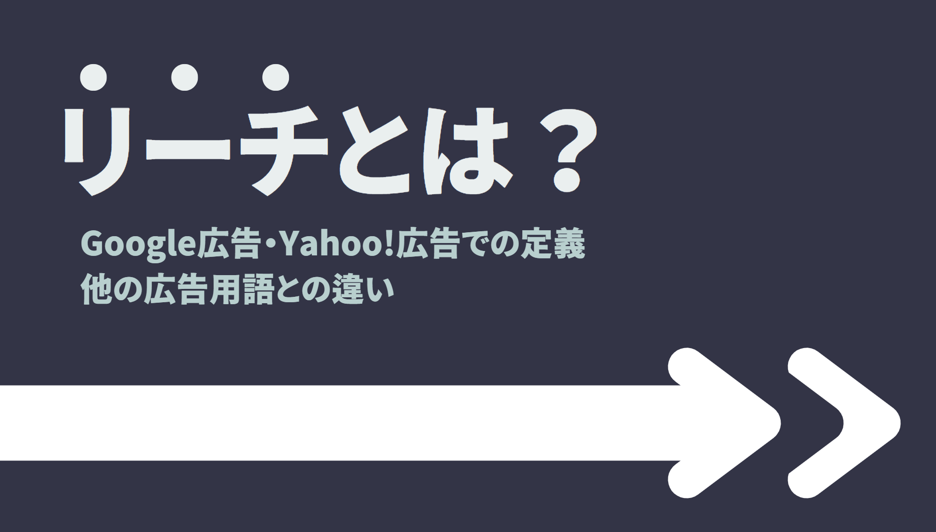 リーチとは？Google広告・Yahoo!広告での定義や他の用語との違いを解説